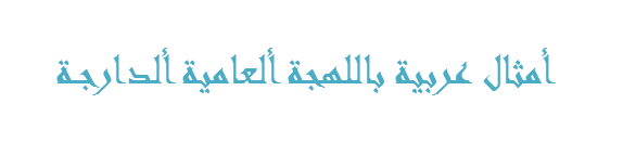 أمثال عربية باللهجة ألعامية ألدارجة